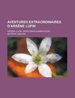Book cover for Aventures Extraordinaires D'Arsene Lupin; Arsene Lupin, Gentleman-Cambrioleur