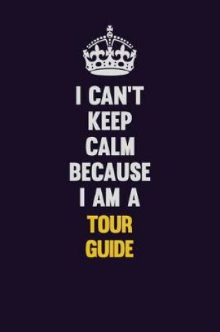 Cover of I Can't Keep Calm Because I Am A Tour Guide