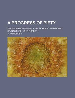 Book cover for A Progress of Piety; Whose Jesses Lead Into the Harbour of Heavenly Heart's Ease John Norden