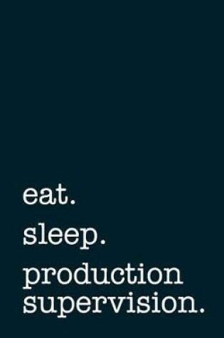 Cover of eat. sleep. production supervision. - Lined Notebook