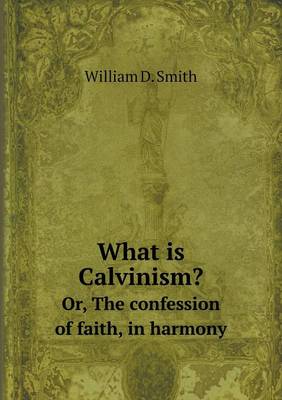 Book cover for What is Calvinism? Or, The confession of faith, in harmony