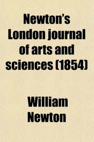 Cover of Newton's London Journal of Arts and Sciences (Volume 45); Being Record of the Progress of Invention as Applied to the Arts