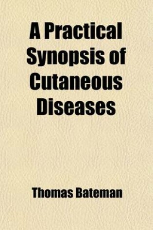 Cover of A Practical Synopsis of Cutaneous Diseases; According to the Arrangement of Dr. Willan, Exhibiting a Concise View of the Diagnostic Symptoms and the Method of Treatment