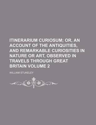 Book cover for Itinerarium Curiosum Volume 2; Or, an Account of the Antiquities, and Remarkable Curiosities in Nature or Art, Observed in Travels Through Great Britain