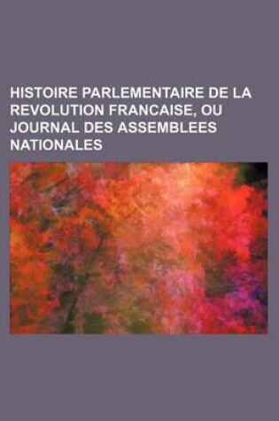 Cover of Histoire Parlementaire de La Revolution Francaise, Ou Journal Des Assemblees Nationales