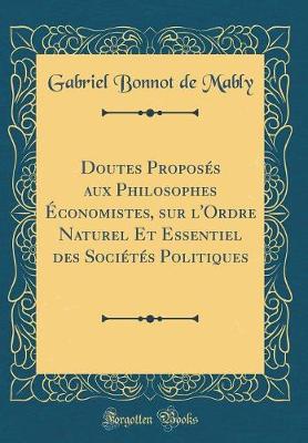 Book cover for Doutes Proposes Aux Philosophes Economistes, Sur l'Ordre Naturel Et Essentiel Des Societes Politiques (Classic Reprint)