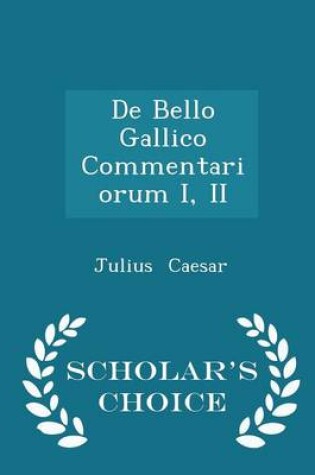 Cover of de Bello Gallico Commentariorum I, II - Scholar's Choice Edition