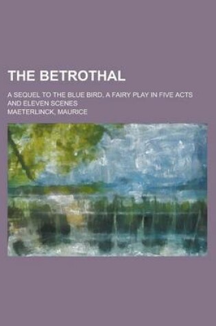 Cover of The Betrothal; A Sequel to the Blue Bird, a Fairy Play in Five Acts and Eleven Scenes