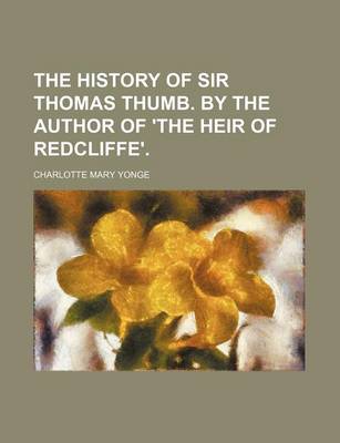 Book cover for The History of Sir Thomas Thumb. by the Author of 'The Heir of Redcliffe'.