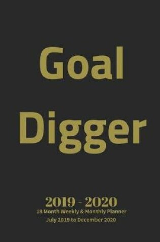 Cover of Goal Digger 2019 - 2020 18 Month Weekly & Monthly Planner July 2019 to December 2020