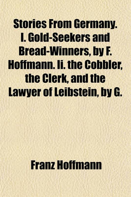 Book cover for Stories from Germany. I. Gold-Seekers and Bread-Winners, by F. Hoffmann. II. the Cobbler, the Clerk, and the Lawyer of Leibstein, by G. Nieritz. Tr. by A. Harwood