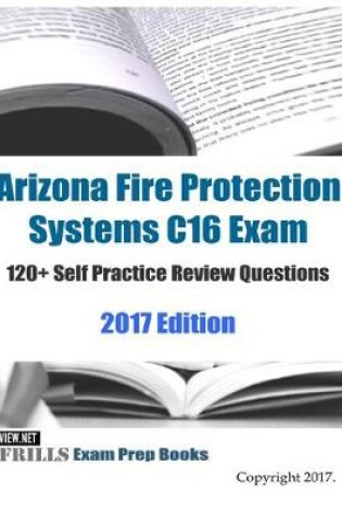 Cover of Arizona Fire Protection Systems C16 Exam 120+ Self Practice Review Questions 2017 Edition