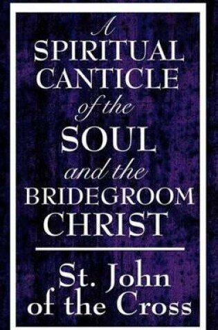 Cover of A Spiritual Canticle of the Soul and the Bridegroom Christ