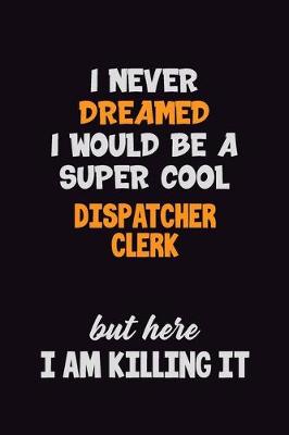 Book cover for I Never Dreamed I would Be A Super Cool Dispatcher clerk But Here I Am Killing It