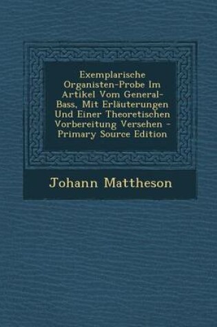 Cover of Exemplarische Organisten-Probe Im Artikel Vom General-Bass, Mit Erlauterungen Und Einer Theoretischen Vorbereitung Versehen