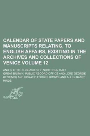 Cover of Calendar of State Papers and Manuscripts Relating, to English Affairs, Existing in the Archives and Collections of Venice Volume 12; And in Other Libraries of Northern Italy