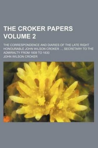 Cover of The Croker Papers Volume 2; The Correspondence and Diaries of the Late Right Honourable John Wilson Croker, Secretary to the Admiralty from 1809 to 1830