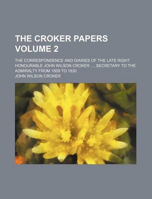 Book cover for The Croker Papers Volume 2; The Correspondence and Diaries of the Late Right Honourable John Wilson Croker, Secretary to the Admiralty from 1809 to 1830