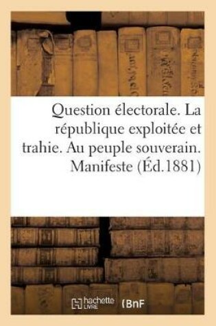 Cover of Question Electorale. La Republique Exploitee Et Trahie. Au Peuple Souverain. Manifeste