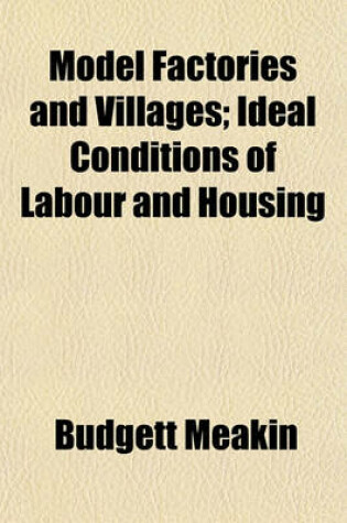 Cover of Model Factories and Villages; Ideal Conditions of Labour and Housing