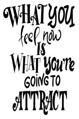 Book cover for What You Feel Now Is What You're Going To Attract