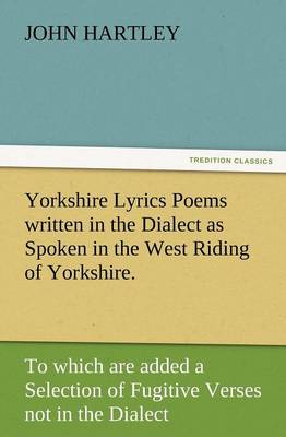 Book cover for Yorkshire Lyrics Poems Written in the Dialect as Spoken in the West Riding of Yorkshire. to Which Are Added a Selection of Fugitive Verses Not in the