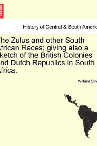 Cover of The Zulus and Other South African Races; Giving Also a Sketch of the British Colonies and Dutch Republics in South Africa.