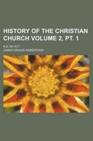 Cover of History of the Christian Church; A.D. 64-1517 Volume 2, PT. 1