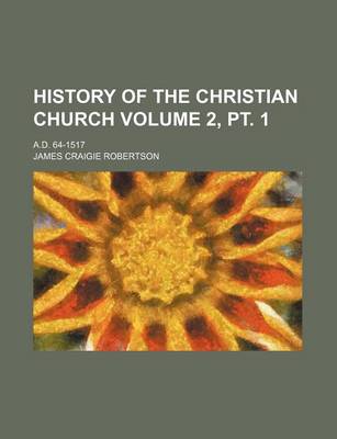 Book cover for History of the Christian Church; A.D. 64-1517 Volume 2, PT. 1