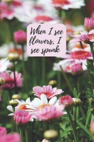 Cover of When I see flowers, I see spunk