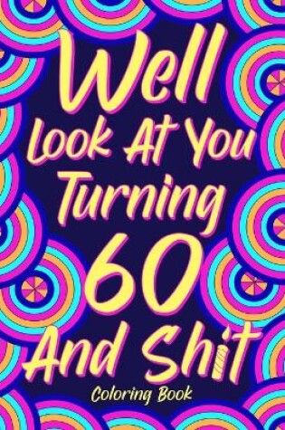 Cover of Well Look at You Turning 60 and Shit