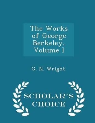 Book cover for The Works of George Berkeley, Volume I - Scholar's Choice Edition