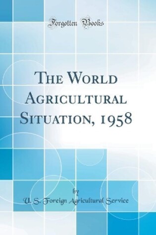 Cover of The World Agricultural Situation, 1958 (Classic Reprint)