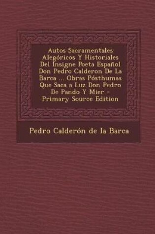 Cover of Autos Sacramentales Alegoricos y Historiales del Insigne Poeta Espanol Don Pedro Calderon de La Barca ... Obras Posthumas Que Saca a Luz Don Pedro de Pando y Mier