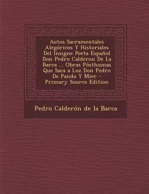 Book cover for Autos Sacramentales Alegoricos y Historiales del Insigne Poeta Espanol Don Pedro Calderon de La Barca ... Obras Posthumas Que Saca a Luz Don Pedro de Pando y Mier