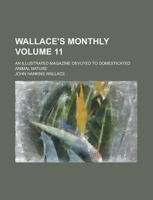 Book cover for Wallace's Monthly; An Illustrated Magazine Devoted to Domesticated Animal Nature Volume 11