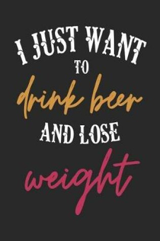 Cover of I Just Want to Drink Beer and Lose Weight