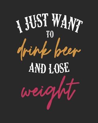 Cover of I Just Want to Drink Beer and Lose Weight