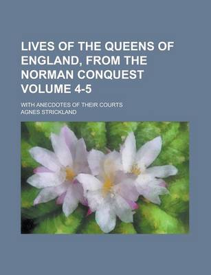 Book cover for Lives of the Queens of England, from the Norman Conquest; With Anecdotes of Their Courts Volume 4-5