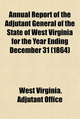 Book cover for Annual Report of the Adjutant General of the State of West Virginia for the Year Ending December 31 (1864)