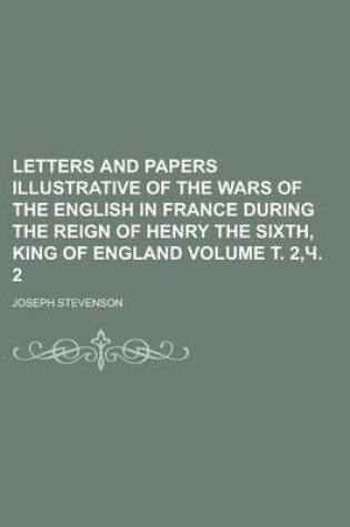 Cover of Letters and Papers Illustrative of the Wars of the English in France During the Reign of Henry the Sixth, King of England Volume . 2, . 2