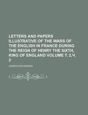 Book cover for Letters and Papers Illustrative of the Wars of the English in France During the Reign of Henry the Sixth, King of England Volume . 2, . 2