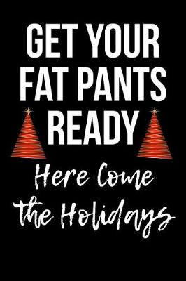 Book cover for Get Your Fat Pants Ready - Here Come the Holidays