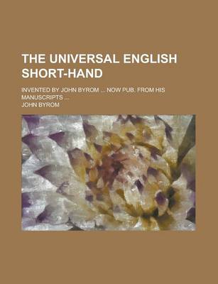 Book cover for The Universal English Short-Hand; Invented by John Byrom ... Now Pub. from His Manuscripts ...