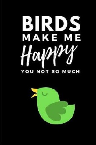 Cover of Birds Make Me Happy You Not So Much