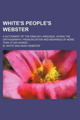 Cover of White's People's Webster; A Dictionary of the English Language, Giving the Orthography, Pronunciation and Meanings of More Than 37,000 Words