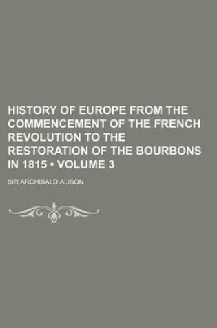 Cover of History of Europe from the Commencement of the French Revolution to the Restoration of the Bourbons in 1815 (Volume 3)