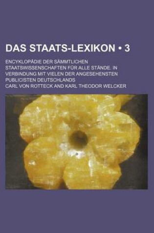 Cover of Das Staats-Lexikon (3); Encyklopadie Der Sammtlichen Staatswissenschaften Fur Alle Stande. in Verbindung Mit Vielen Der Angesehensten Publicisten Deutschlands