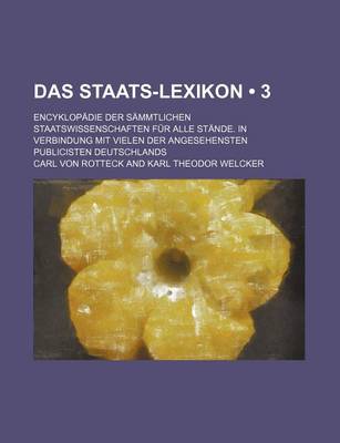 Book cover for Das Staats-Lexikon (3); Encyklopadie Der Sammtlichen Staatswissenschaften Fur Alle Stande. in Verbindung Mit Vielen Der Angesehensten Publicisten Deutschlands