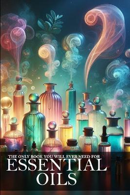 Cover of The Only Book You Will Ever Need About Essential Oils